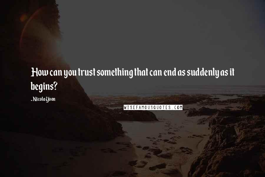 Nicola Yoon Quotes: How can you trust something that can end as suddenly as it begins?