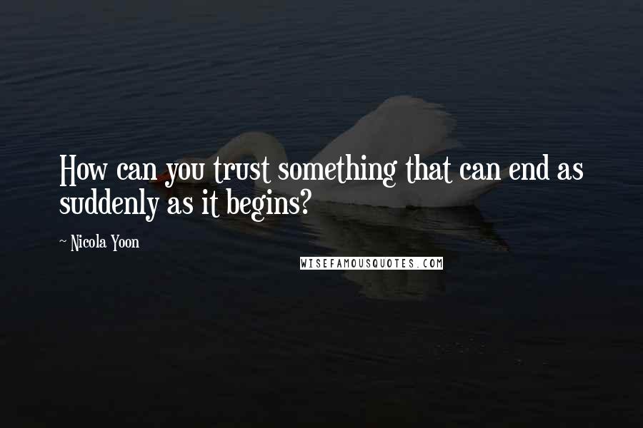 Nicola Yoon Quotes: How can you trust something that can end as suddenly as it begins?