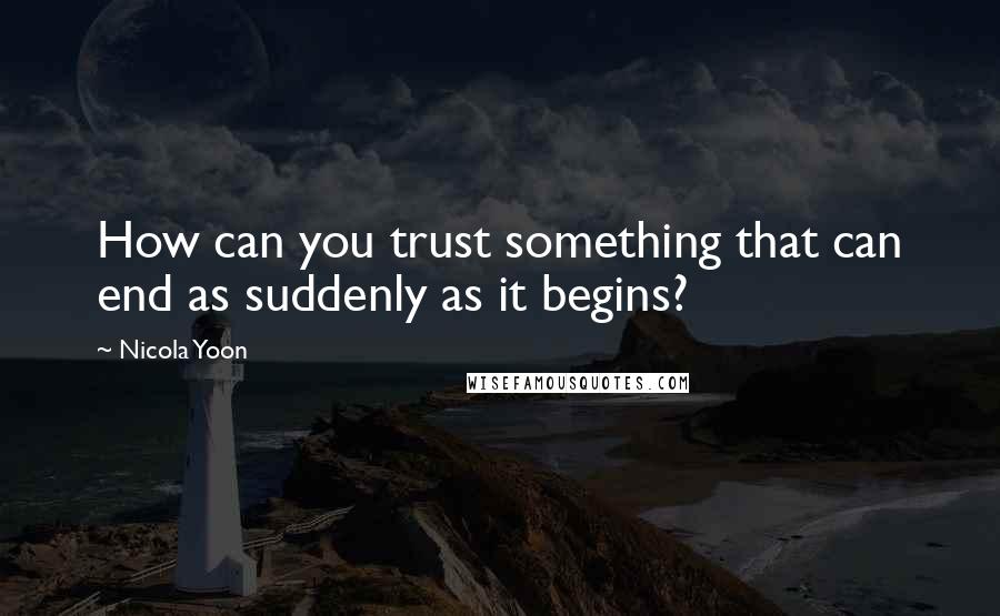 Nicola Yoon Quotes: How can you trust something that can end as suddenly as it begins?