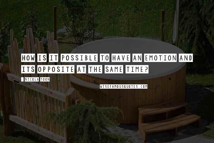 Nicola Yoon Quotes: How is it possible to have an emotion and its opposite at the same time?