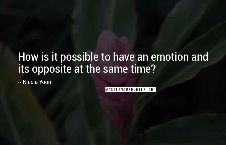 Nicola Yoon Quotes: How is it possible to have an emotion and its opposite at the same time?