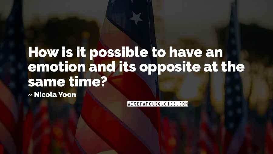 Nicola Yoon Quotes: How is it possible to have an emotion and its opposite at the same time?