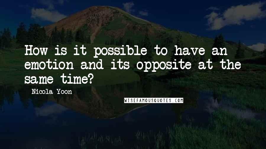 Nicola Yoon Quotes: How is it possible to have an emotion and its opposite at the same time?