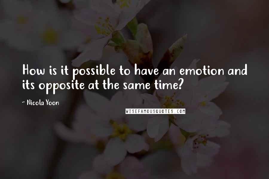 Nicola Yoon Quotes: How is it possible to have an emotion and its opposite at the same time?