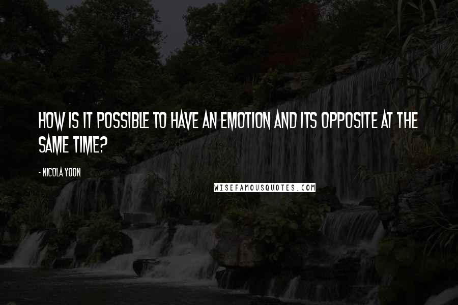 Nicola Yoon Quotes: How is it possible to have an emotion and its opposite at the same time?