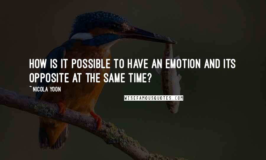 Nicola Yoon Quotes: How is it possible to have an emotion and its opposite at the same time?