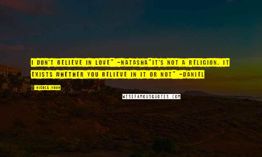 Nicola Yoon Quotes: I don't believe in love" -Natasha"It's not a religion. It exists whether you believe in it or not" -Daniel