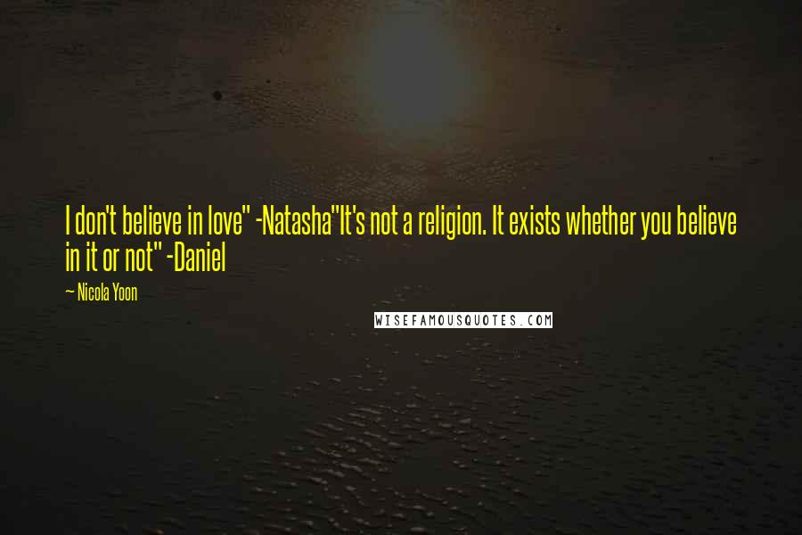 Nicola Yoon Quotes: I don't believe in love" -Natasha"It's not a religion. It exists whether you believe in it or not" -Daniel