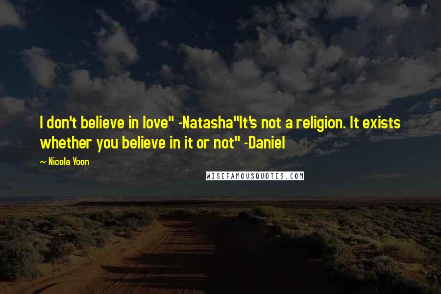 Nicola Yoon Quotes: I don't believe in love" -Natasha"It's not a religion. It exists whether you believe in it or not" -Daniel