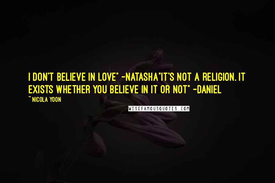 Nicola Yoon Quotes: I don't believe in love" -Natasha"It's not a religion. It exists whether you believe in it or not" -Daniel