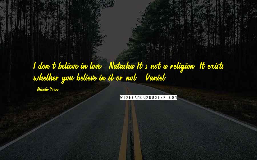 Nicola Yoon Quotes: I don't believe in love" -Natasha"It's not a religion. It exists whether you believe in it or not" -Daniel