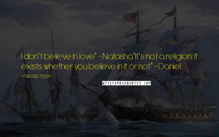 Nicola Yoon Quotes: I don't believe in love" -Natasha"It's not a religion. It exists whether you believe in it or not" -Daniel