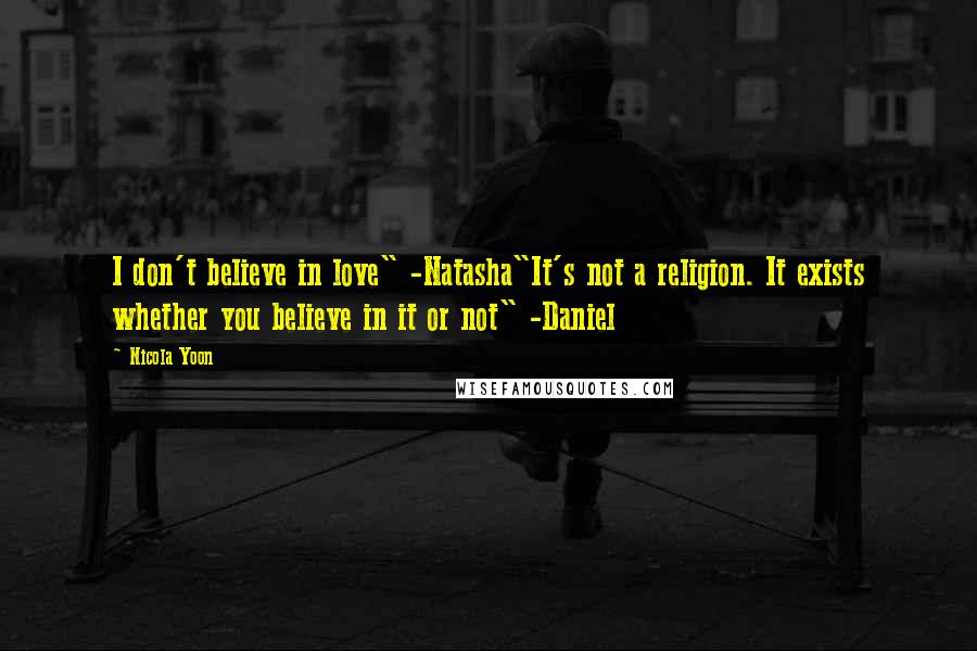 Nicola Yoon Quotes: I don't believe in love" -Natasha"It's not a religion. It exists whether you believe in it or not" -Daniel