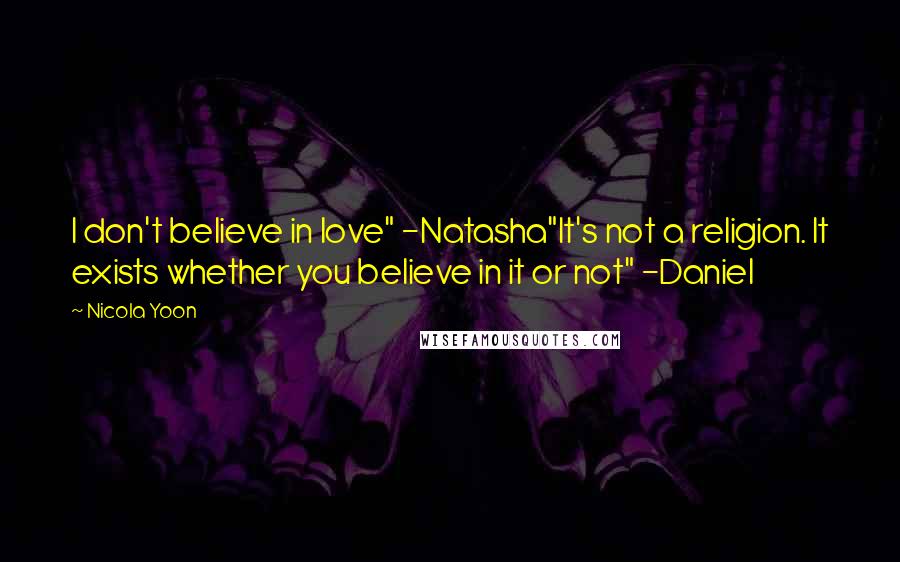 Nicola Yoon Quotes: I don't believe in love" -Natasha"It's not a religion. It exists whether you believe in it or not" -Daniel