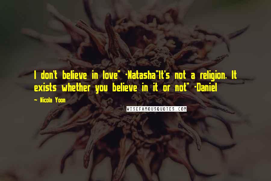 Nicola Yoon Quotes: I don't believe in love" -Natasha"It's not a religion. It exists whether you believe in it or not" -Daniel