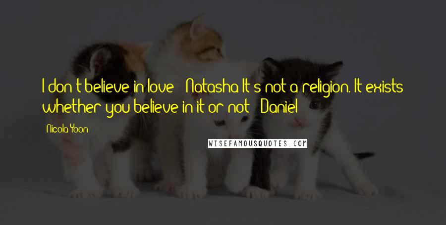 Nicola Yoon Quotes: I don't believe in love" -Natasha"It's not a religion. It exists whether you believe in it or not" -Daniel