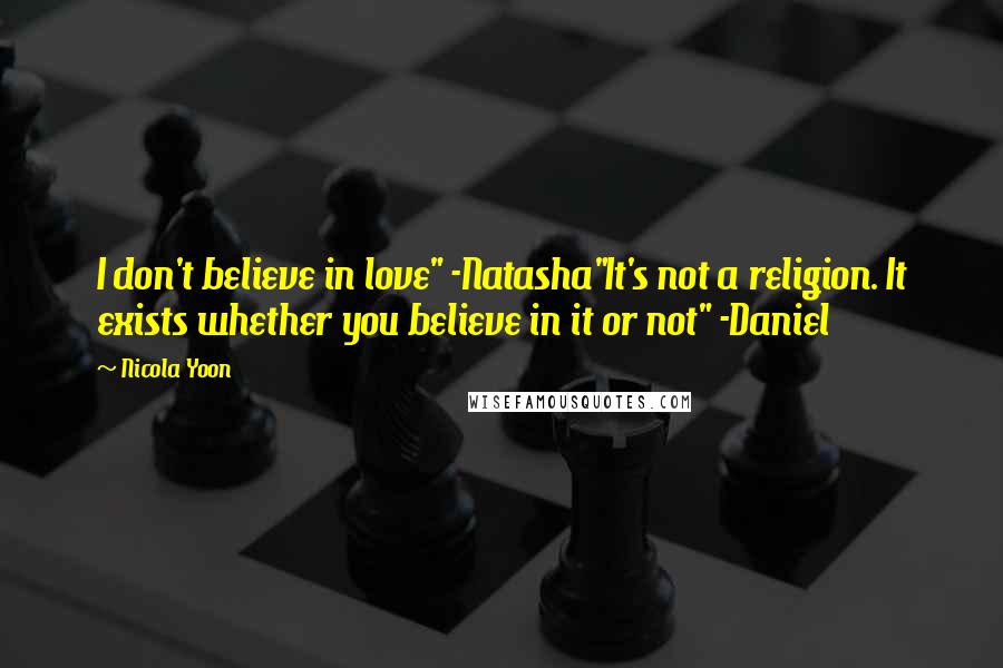 Nicola Yoon Quotes: I don't believe in love" -Natasha"It's not a religion. It exists whether you believe in it or not" -Daniel