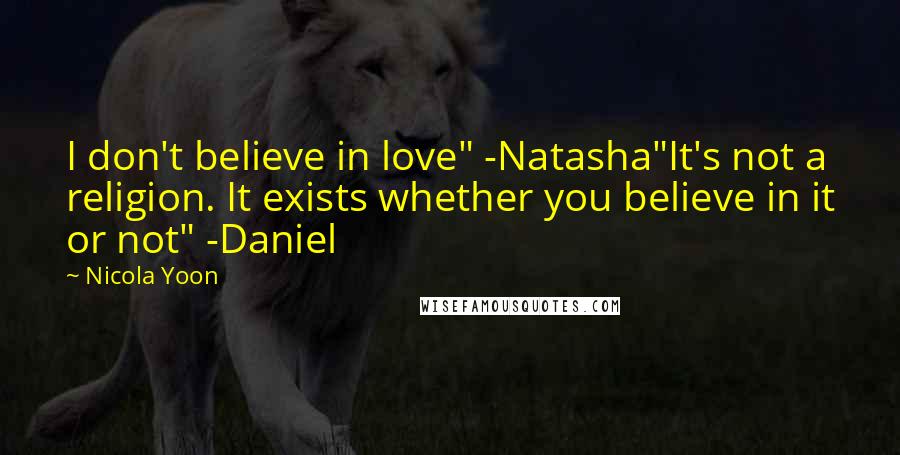 Nicola Yoon Quotes: I don't believe in love" -Natasha"It's not a religion. It exists whether you believe in it or not" -Daniel