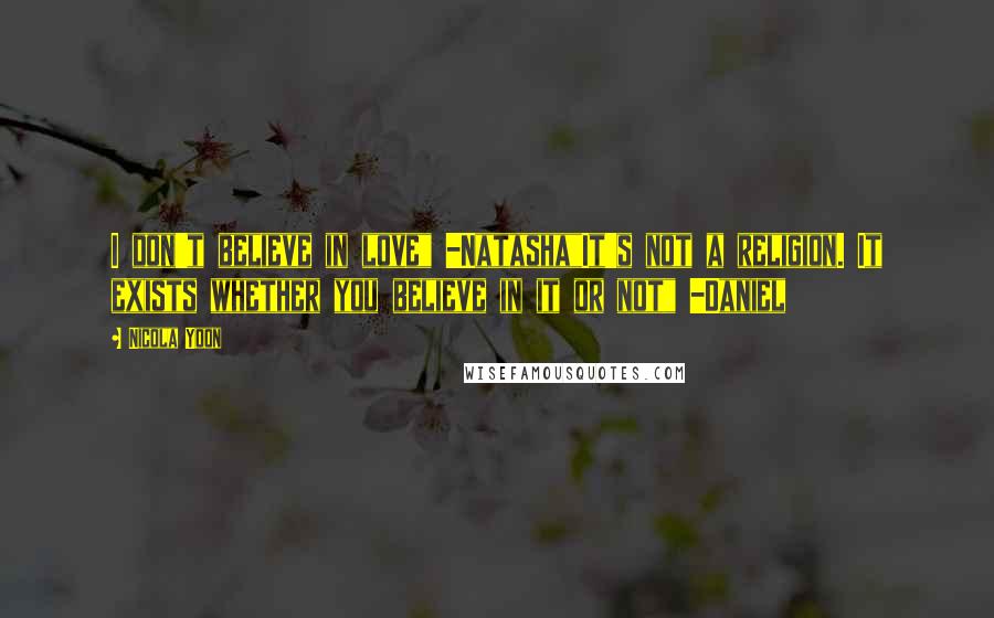 Nicola Yoon Quotes: I don't believe in love" -Natasha"It's not a religion. It exists whether you believe in it or not" -Daniel