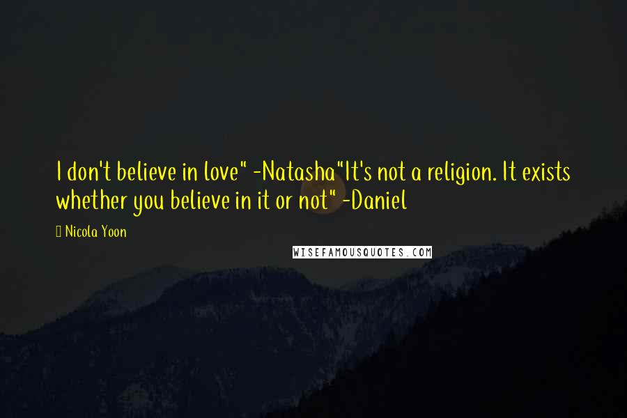 Nicola Yoon Quotes: I don't believe in love" -Natasha"It's not a religion. It exists whether you believe in it or not" -Daniel