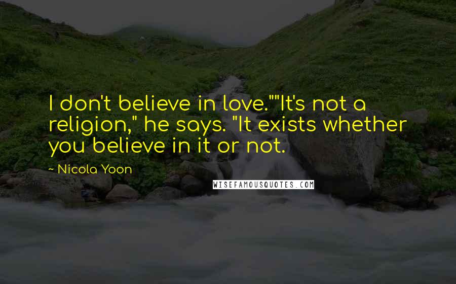 Nicola Yoon Quotes: I don't believe in love.""It's not a religion," he says. "It exists whether you believe in it or not.