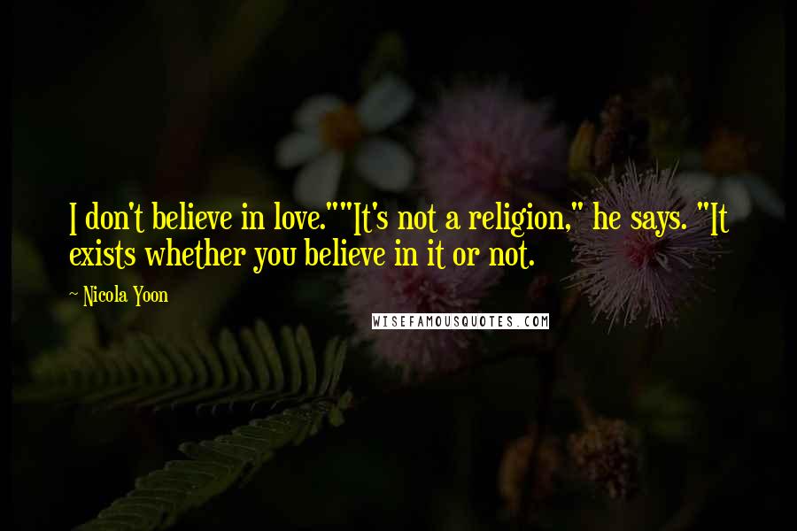 Nicola Yoon Quotes: I don't believe in love.""It's not a religion," he says. "It exists whether you believe in it or not.