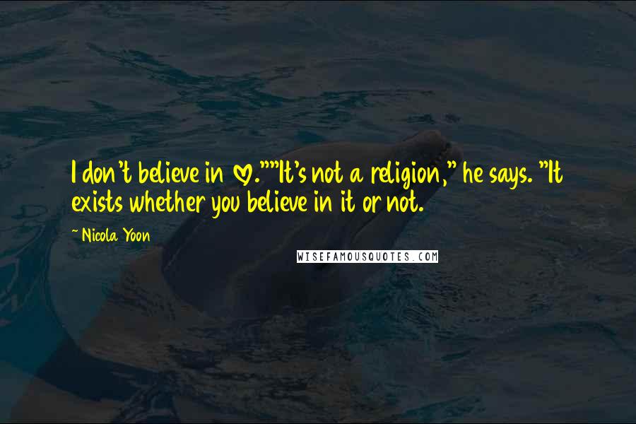 Nicola Yoon Quotes: I don't believe in love.""It's not a religion," he says. "It exists whether you believe in it or not.