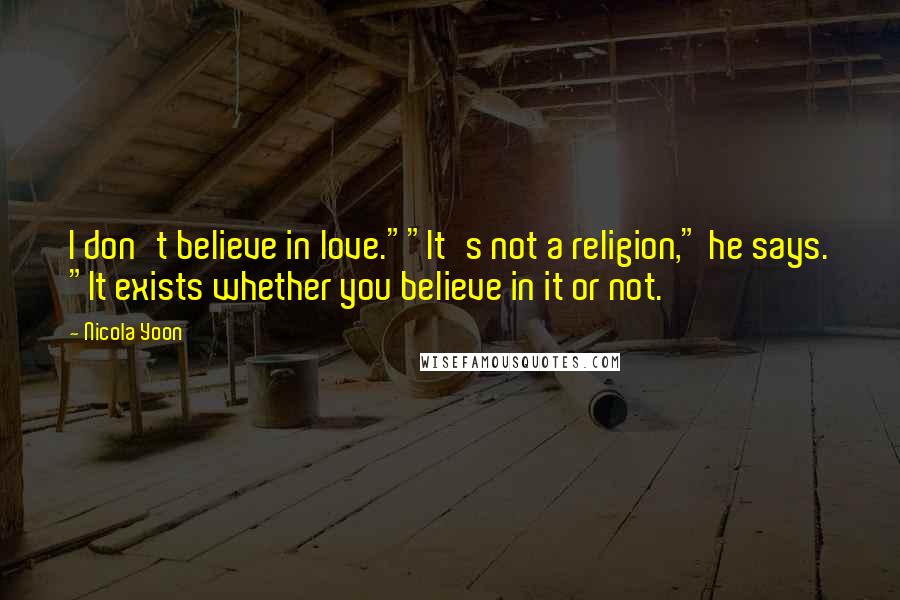 Nicola Yoon Quotes: I don't believe in love.""It's not a religion," he says. "It exists whether you believe in it or not.