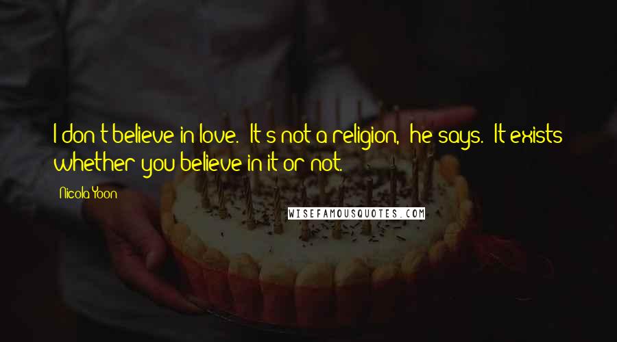 Nicola Yoon Quotes: I don't believe in love.""It's not a religion," he says. "It exists whether you believe in it or not.