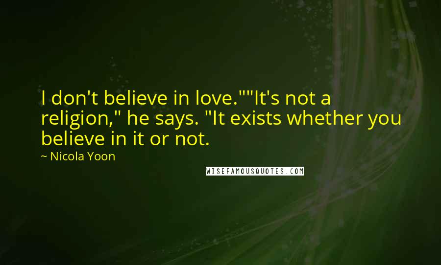 Nicola Yoon Quotes: I don't believe in love.""It's not a religion," he says. "It exists whether you believe in it or not.