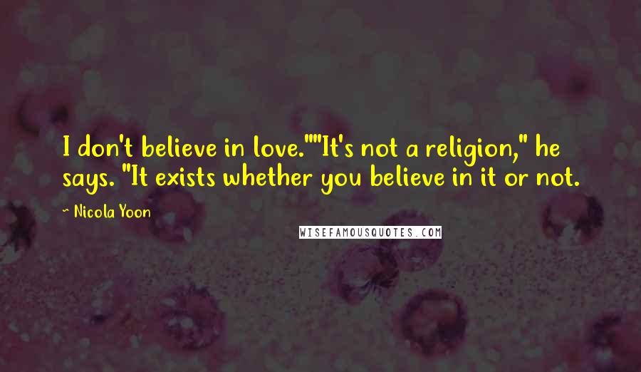 Nicola Yoon Quotes: I don't believe in love.""It's not a religion," he says. "It exists whether you believe in it or not.