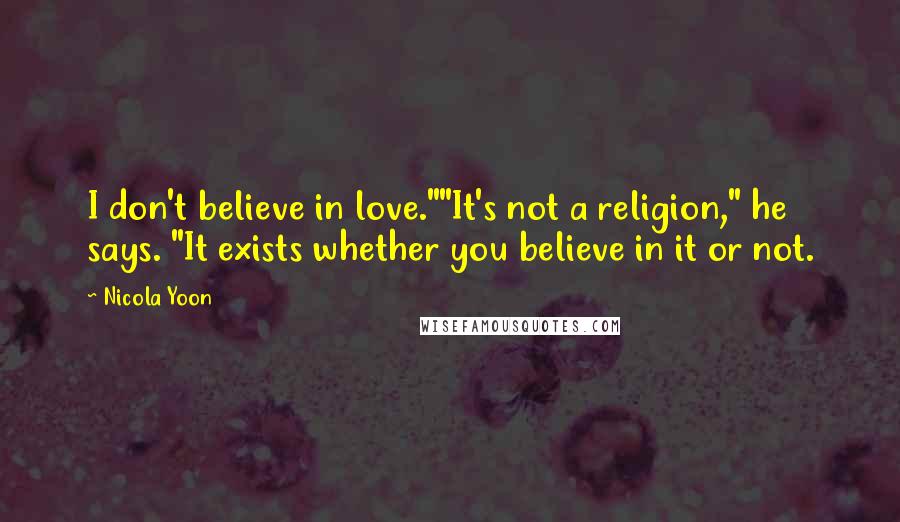 Nicola Yoon Quotes: I don't believe in love.""It's not a religion," he says. "It exists whether you believe in it or not.