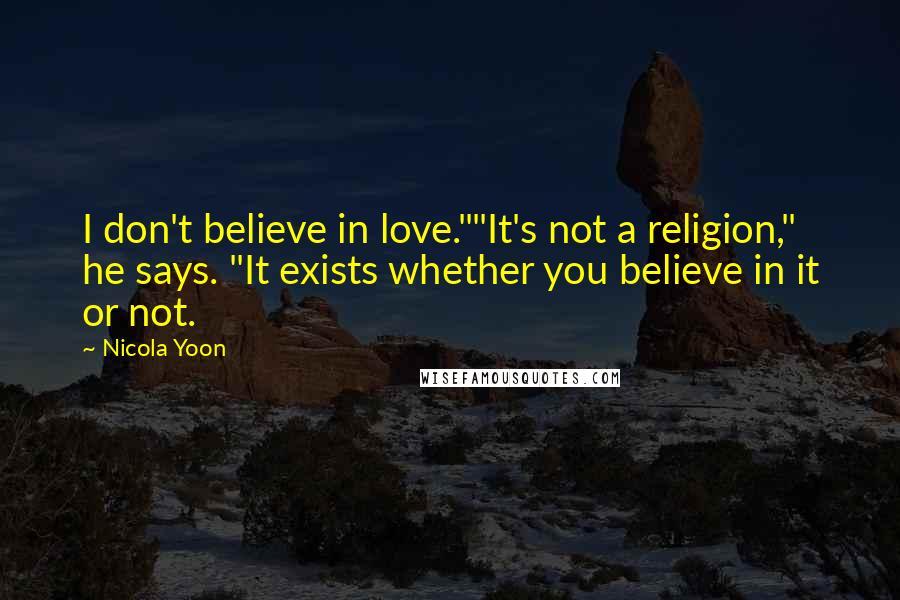 Nicola Yoon Quotes: I don't believe in love.""It's not a religion," he says. "It exists whether you believe in it or not.