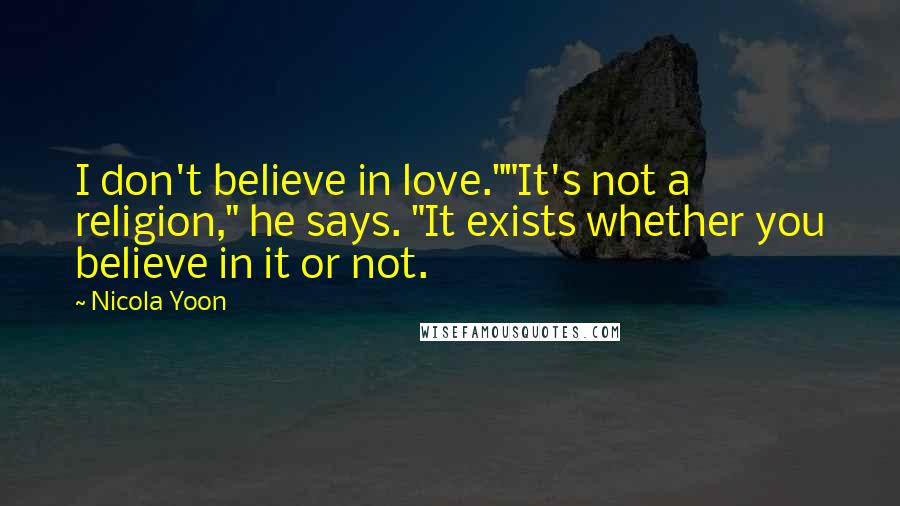 Nicola Yoon Quotes: I don't believe in love.""It's not a religion," he says. "It exists whether you believe in it or not.