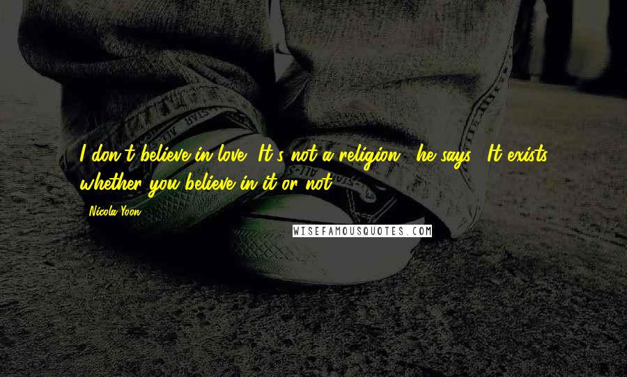 Nicola Yoon Quotes: I don't believe in love.""It's not a religion," he says. "It exists whether you believe in it or not.