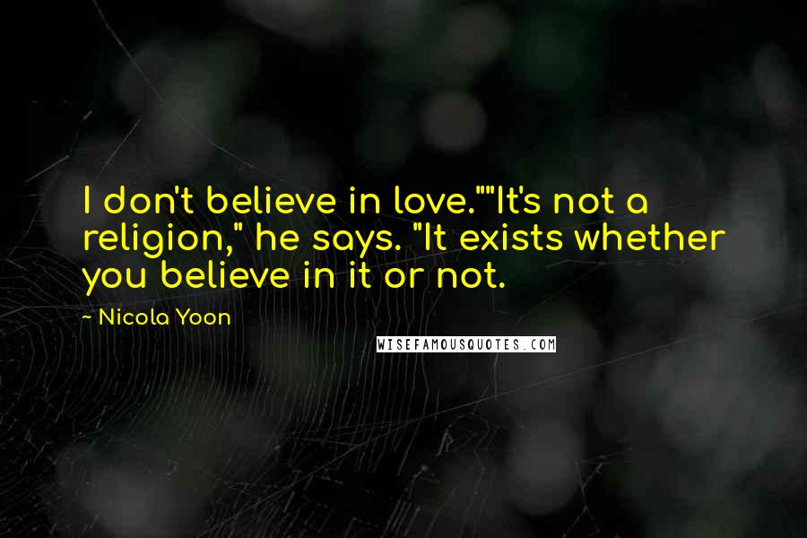 Nicola Yoon Quotes: I don't believe in love.""It's not a religion," he says. "It exists whether you believe in it or not.