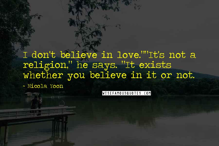 Nicola Yoon Quotes: I don't believe in love.""It's not a religion," he says. "It exists whether you believe in it or not.