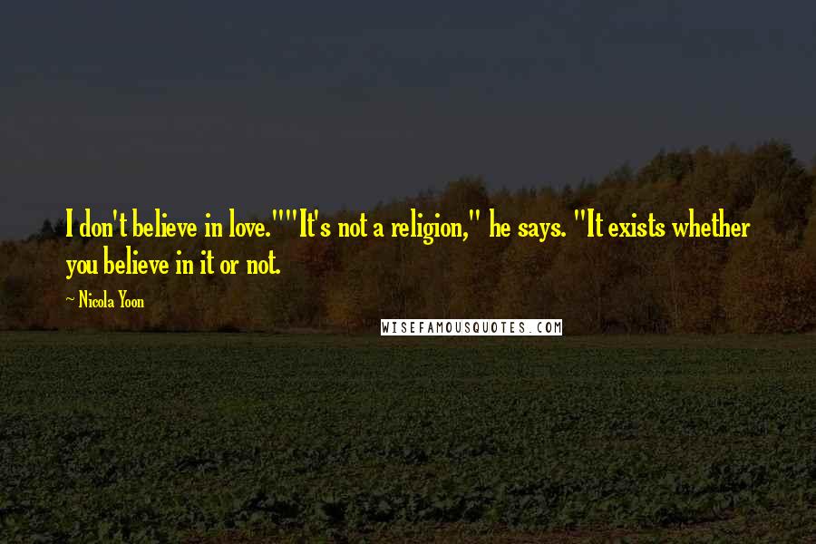 Nicola Yoon Quotes: I don't believe in love.""It's not a religion," he says. "It exists whether you believe in it or not.