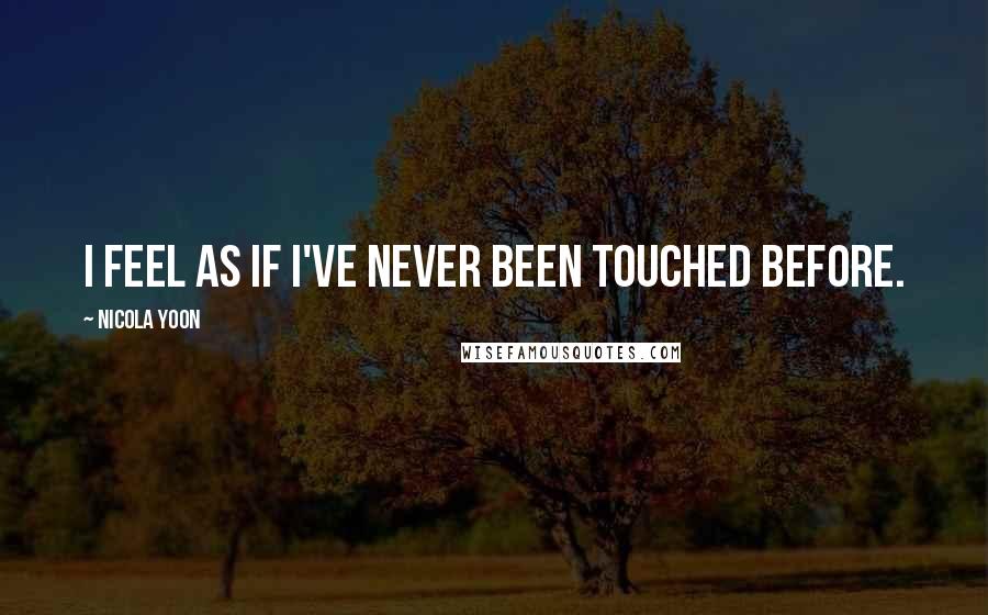 Nicola Yoon Quotes: I feel as if I've never been touched before.