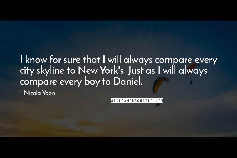 Nicola Yoon Quotes: I know for sure that I will always compare every city skyline to New York's. Just as I will always compare every boy to Daniel.