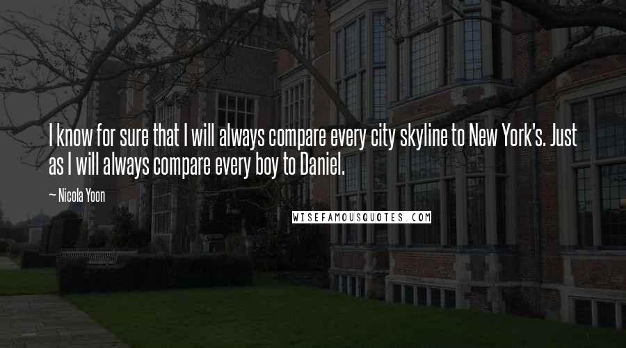 Nicola Yoon Quotes: I know for sure that I will always compare every city skyline to New York's. Just as I will always compare every boy to Daniel.