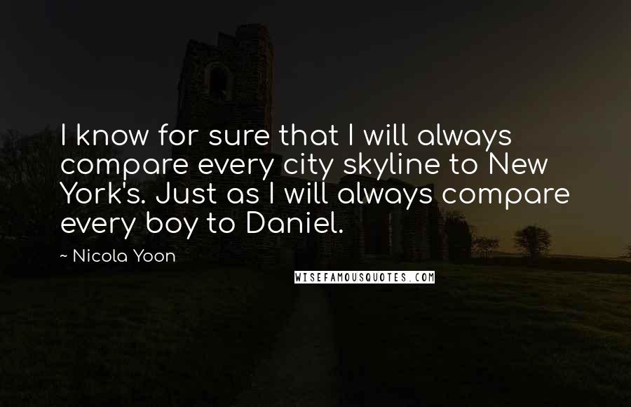 Nicola Yoon Quotes: I know for sure that I will always compare every city skyline to New York's. Just as I will always compare every boy to Daniel.