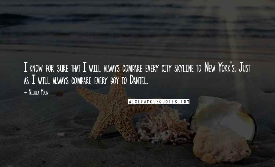 Nicola Yoon Quotes: I know for sure that I will always compare every city skyline to New York's. Just as I will always compare every boy to Daniel.