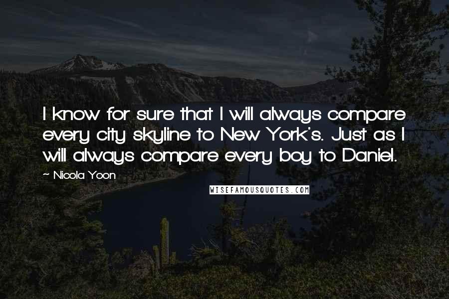 Nicola Yoon Quotes: I know for sure that I will always compare every city skyline to New York's. Just as I will always compare every boy to Daniel.