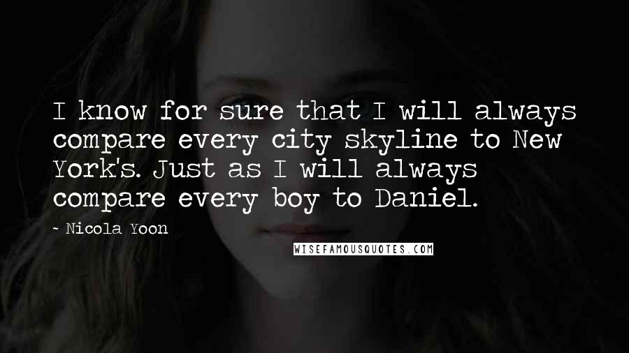 Nicola Yoon Quotes: I know for sure that I will always compare every city skyline to New York's. Just as I will always compare every boy to Daniel.