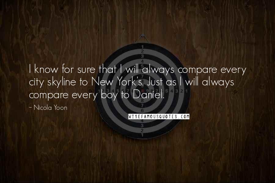 Nicola Yoon Quotes: I know for sure that I will always compare every city skyline to New York's. Just as I will always compare every boy to Daniel.