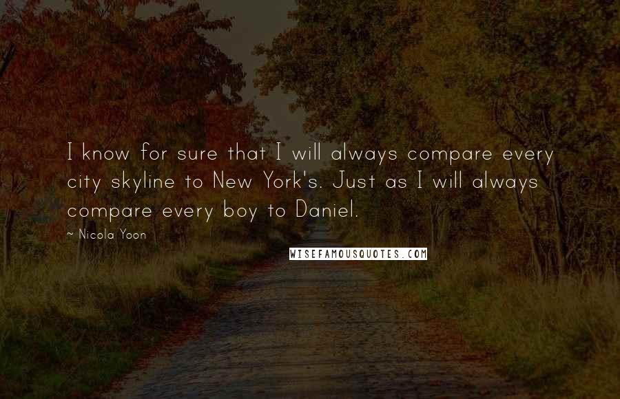 Nicola Yoon Quotes: I know for sure that I will always compare every city skyline to New York's. Just as I will always compare every boy to Daniel.