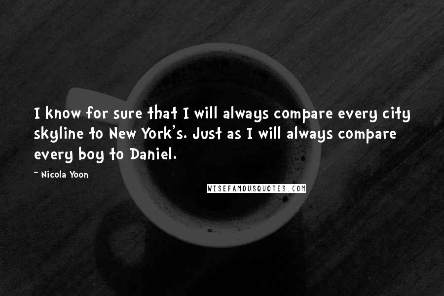 Nicola Yoon Quotes: I know for sure that I will always compare every city skyline to New York's. Just as I will always compare every boy to Daniel.