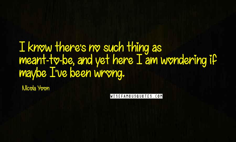 Nicola Yoon Quotes: I know there's no such thing as meant-to-be, and yet here I am wondering if maybe I've been wrong.