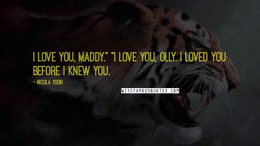 Nicola Yoon Quotes: I love you, Maddy." "I love you, Olly. I loved you before I knew you.